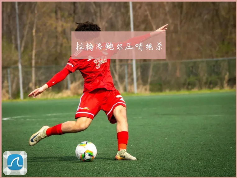 拉梅洛鲍尔压哨绝杀