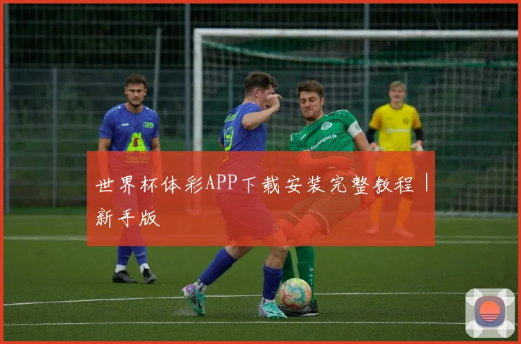 世界杯体彩APP下载安装完整教程｜新手版