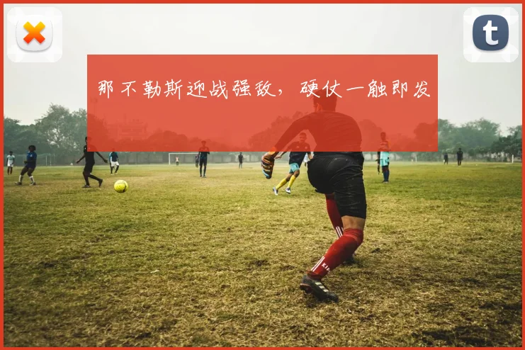 那不勒斯迎战强敌，硬仗一触即发