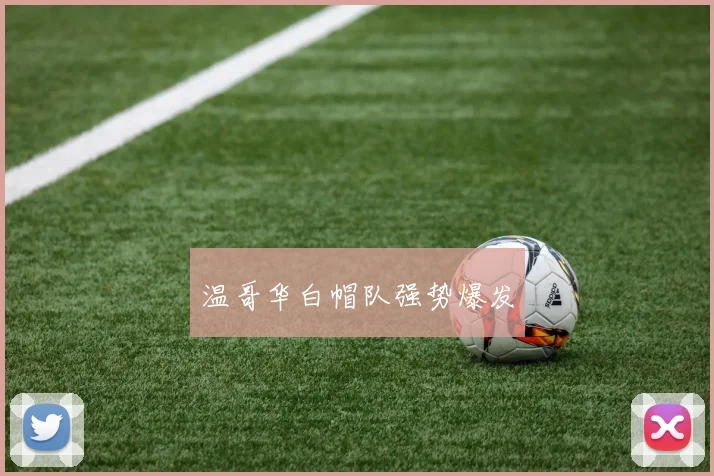 温哥华白帽队强势爆发