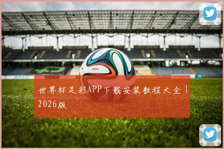 世界杯足彩APP下载安装教程大全｜2026版