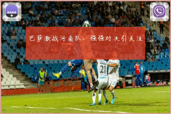巴萨激战河南队，强强对决引关注