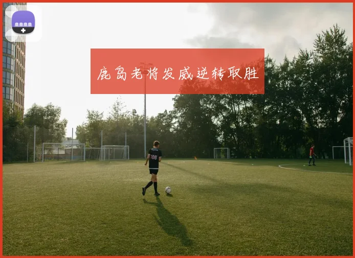鹿岛老将发威逆转取胜