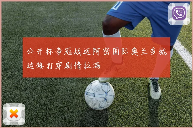 公开杯争冠战迈阿密国际奥兰多城边路打穿剧情拉满