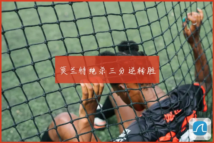 莫兰特绝杀三分逆转胜