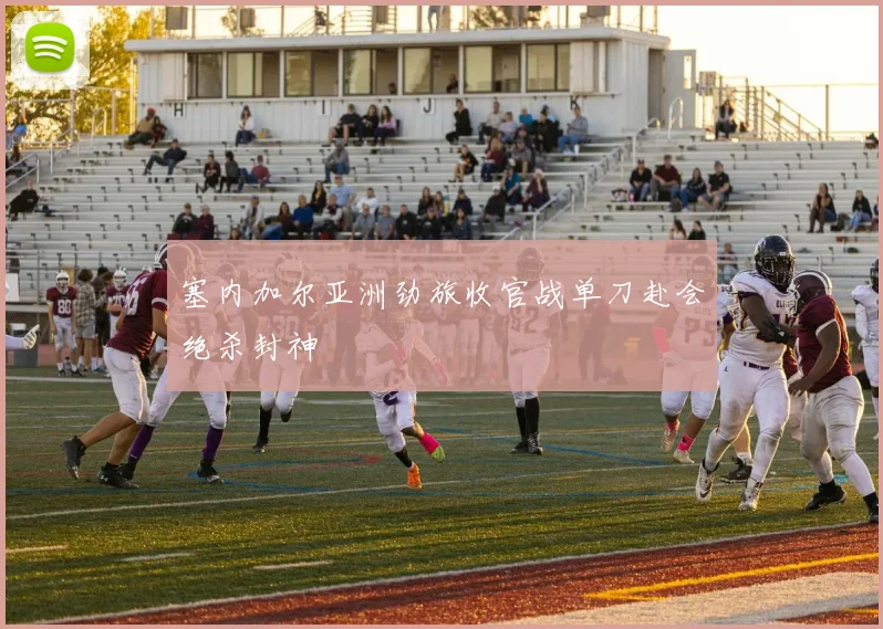 塞内加尔亚洲劲旅收官战单刀赴会绝杀封神