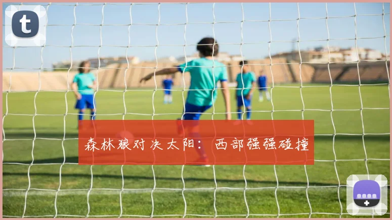 森林狼对决太阳：西部强强碰撞