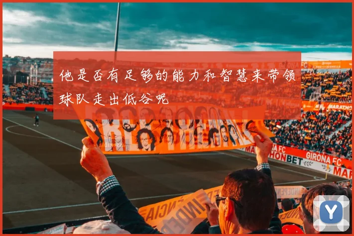 他是否有足够的能力和智慧来带领球队走出低谷呢