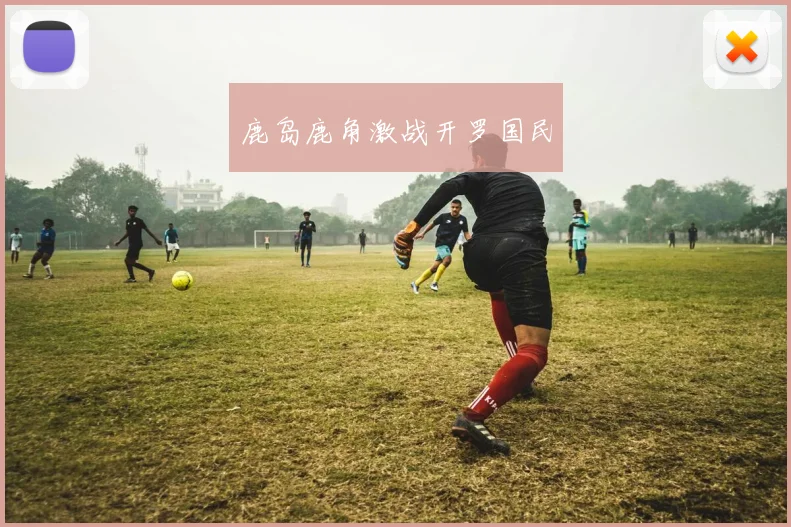 鹿岛鹿角激战开罗国民