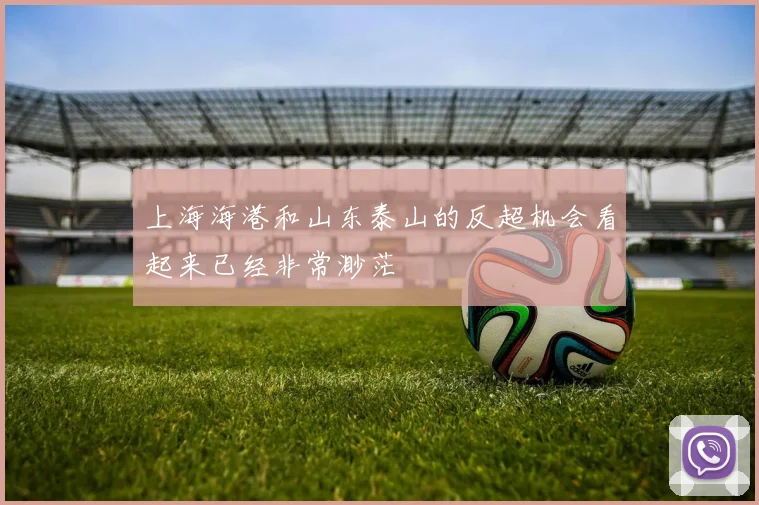 上海海港和山东泰山的反超机会看起来已经非常渺茫