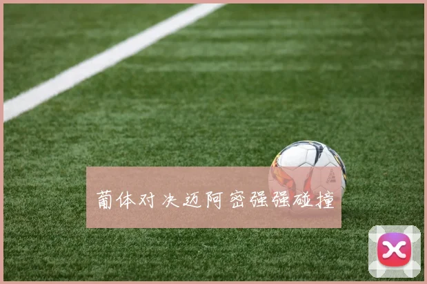葡体对决迈阿密强强碰撞