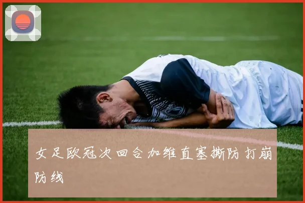 女足欧冠次回合加维直塞撕防打崩防线