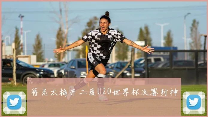 蒋光太梅开二度U20世界杯决赛封神
