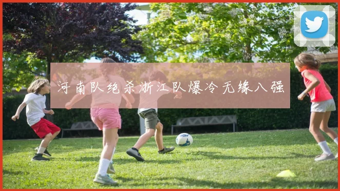 河南队绝杀浙江队爆冷无缘八强