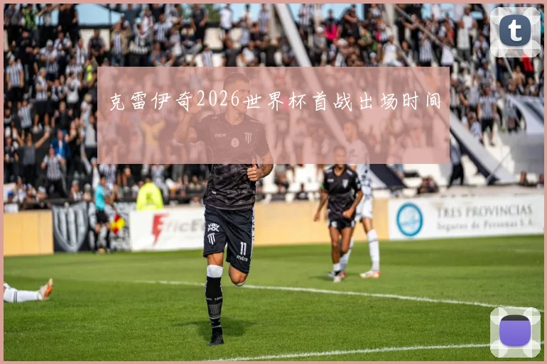 克雷伊奇2026世界杯首战出场时间