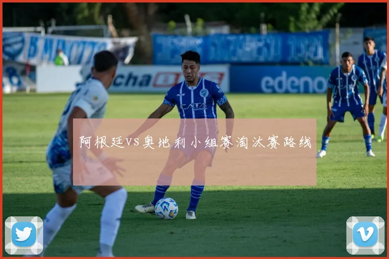 阿根廷vs奥地利小组赛淘汰赛路线