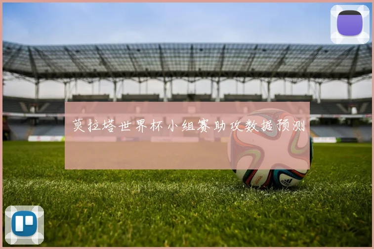 莫拉塔世界杯小组赛助攻数据预测