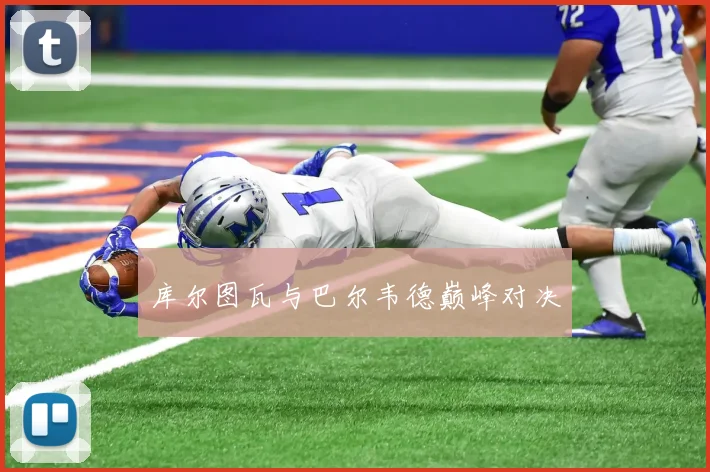 库尔图瓦与巴尔韦德巅峰对决