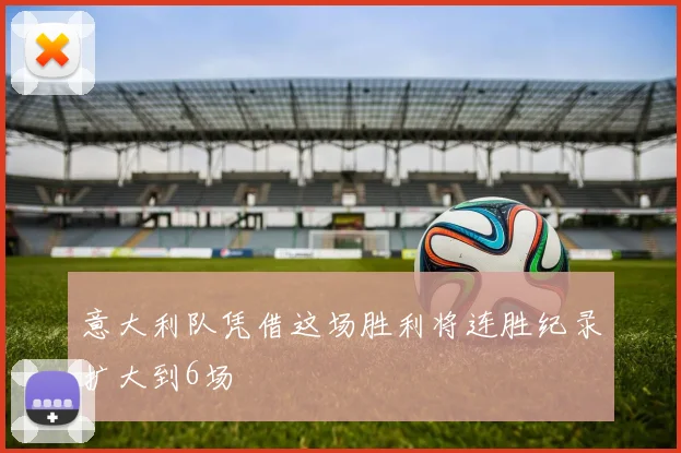 意大利队凭借这场胜利将连胜纪录扩大到6场