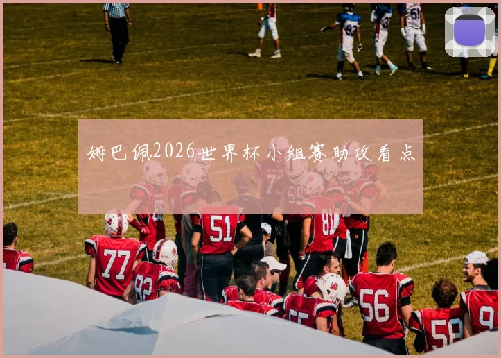 姆巴佩2026世界杯小组赛助攻看点