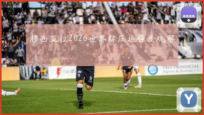 穆西亚拉2026世界杯压迫强度观察