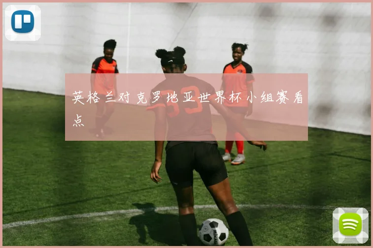 英格兰对克罗地亚世界杯小组赛看点
