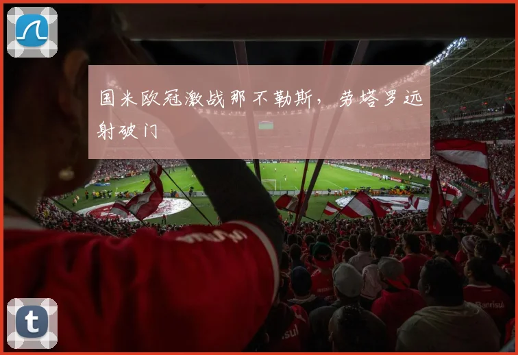 国米欧冠激战那不勒斯，劳塔罗远射破门