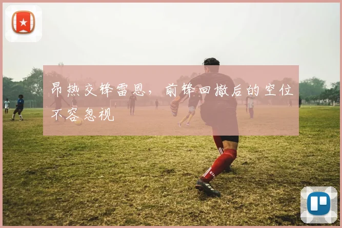 昂热交锋雷恩，前锋回撤后的空位不容忽视