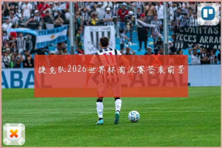 捷克队2026世界杯淘汰赛签表前景