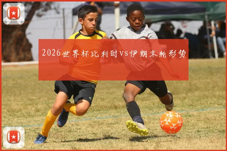 2026世界杯比利时vs伊朗末轮形势