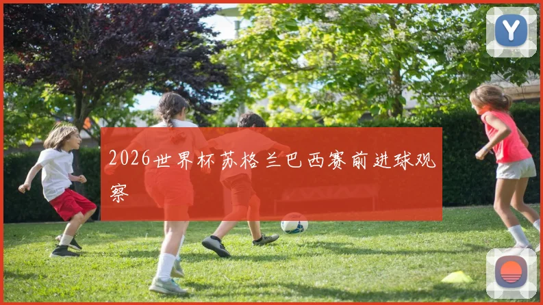 2026世界杯苏格兰巴西赛前进球观察