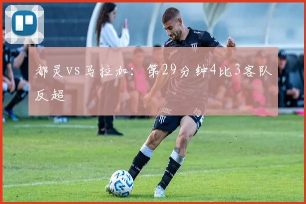 都灵vs马拉加：第29分钟4比3客队反超