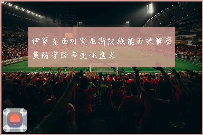 伊萨克面对突尼斯防线能否破解密集防守赔率变化盘点