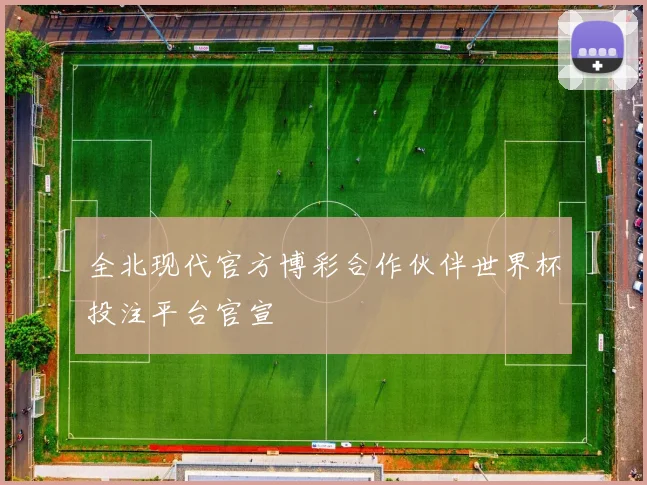 全北现代官方博彩合作伙伴世界杯投注平台官宣