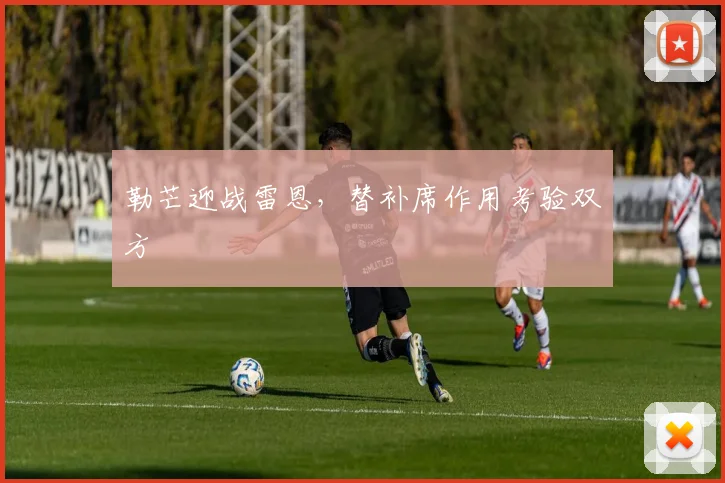 勒芒迎战雷恩，替补席作用考验双方