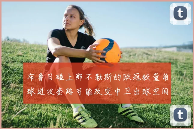 布鲁日碰上那不勒斯的欧冠较量角球进攻套路可能改变中卫出球空间