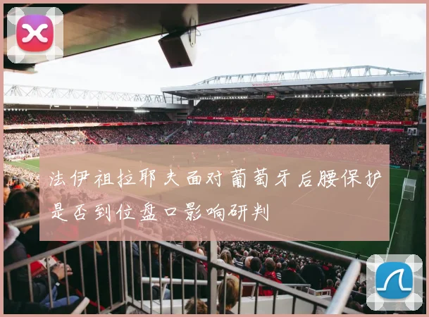 法伊祖拉耶夫面对葡萄牙后腰保护是否到位盘口影响研判