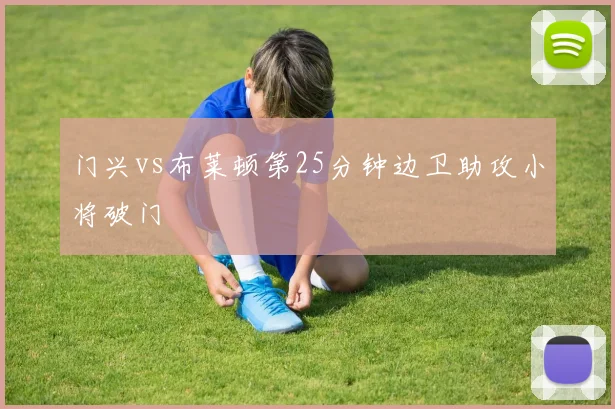门兴vs布莱顿第25分钟边卫助攻小将破门