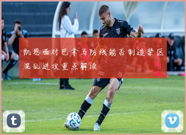 凯恩面对巴拿马防线能否制造禁区混乱进攻重点解读