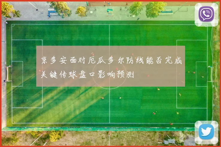 京多安面对厄瓜多尔防线能否完成关键传球盘口影响预测