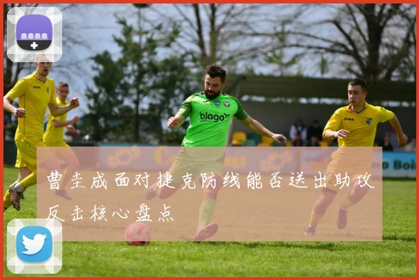 曹圭成面对捷克防线能否送出助攻反击核心盘点