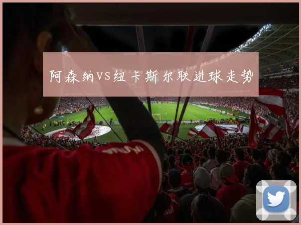 阿森纳vs纽卡斯尔联进球走势